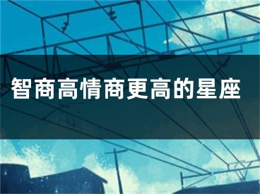智商高情商更高的星座