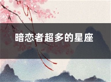 暗恋者超多的星座