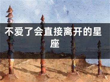 不爱了会直接离开的星座