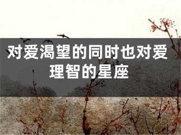 对爱渴望的同时也对爱理智的星座