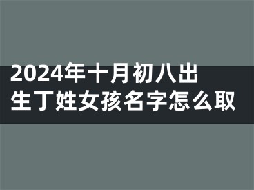 2024年十月初八出生丁姓女孩名字怎么取