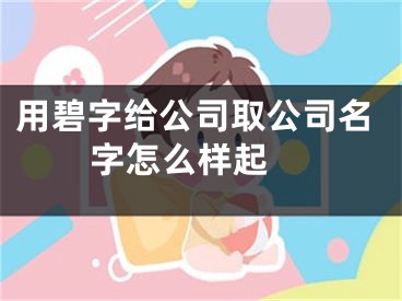 用碧字给公司取公司名字怎么样起 