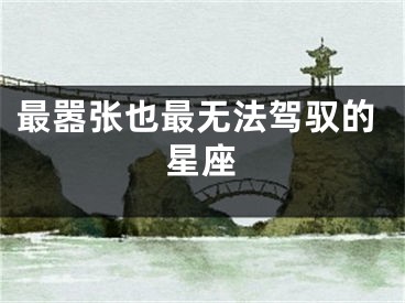 最嚣张也最无法驾驭的星座