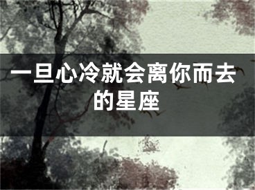 一旦心冷就会离你而去的星座