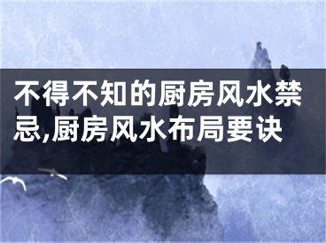 不得不知的厨房风水禁忌,厨房风水布局要诀