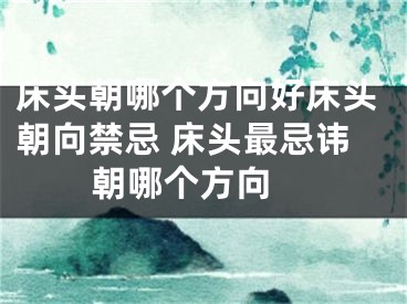 床头朝哪个方向好床头朝向禁忌 床头最忌讳朝哪个方向 