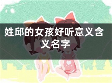 姓邱的女孩好听意义含义名字