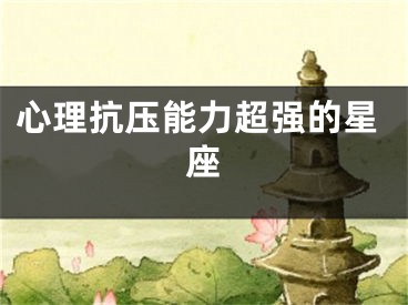 心理抗压能力超强的星座