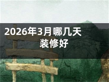 2026年3月哪几天装修好