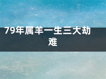 79年属羊一生三大劫难