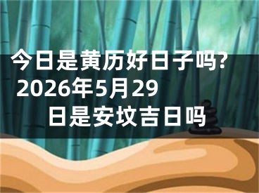 今日是黄历好日子吗? 2026年5月29日是安坟吉日吗
