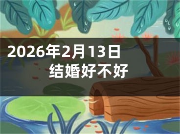 2026年2月13日结婚好不好