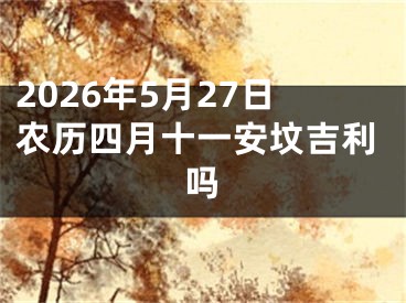 2026年5月27日农历四月十一安坟吉利吗