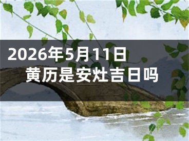 2026年5月11日黄历是安灶吉日吗