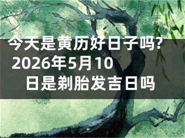 今天是黄历好日子吗? 2026年5月10日是剃胎发吉日吗
