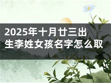 2025年十月廿三出生李姓女孩名字怎么取