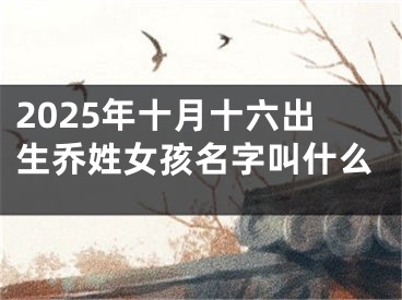 2025年十月十六出生乔姓女孩名字叫什么