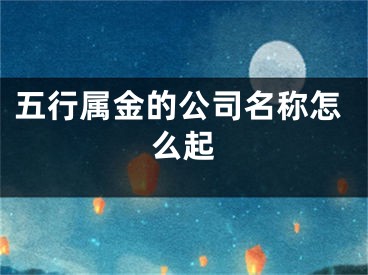 五行属金的公司名称怎么起