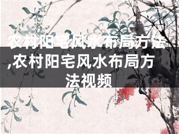 农村阳宅风水布局方法,农村阳宅风水布局方法视频