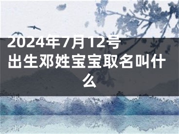 2024年7月12号出生邓姓宝宝取名叫什么
