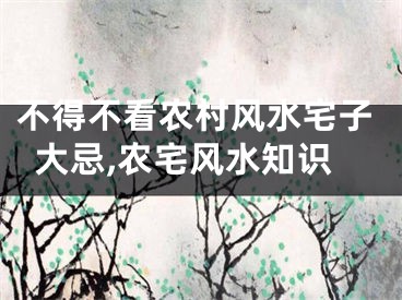 不得不看农村风水宅子大忌,农宅风水知识