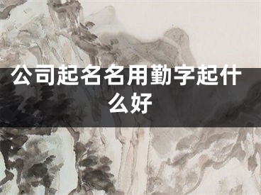 公司起名名用勤字起什么好