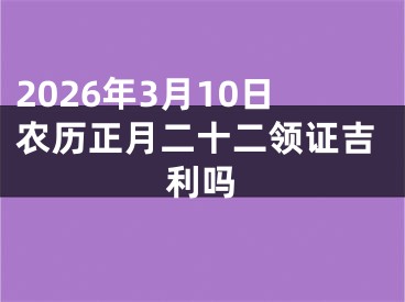 2026年3月10日农历正月二十二领证吉利吗