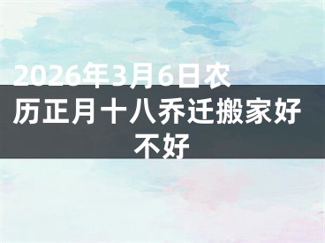 2026年3月6日农历正月十八乔迁搬家好不好