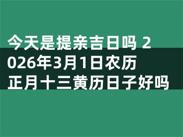 今天是提亲吉日吗 2026年3月1日农历正月十三黄历日子好吗