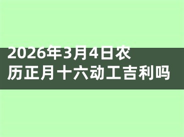 2026年3月4日农历正月十六动工吉利吗