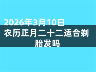 2026年3月10日农历正月二十二适合剃胎发吗