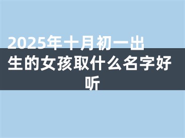 2025年十月初一出生的女孩取什么名字好听