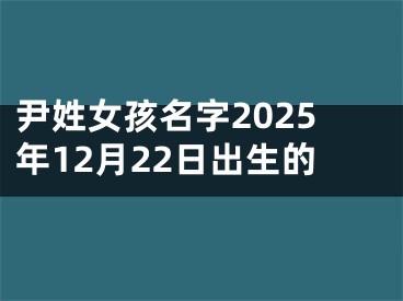 尹姓女孩名字2025年12月22日出生的