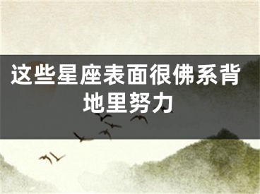 这些星座表面很佛系背地里努力