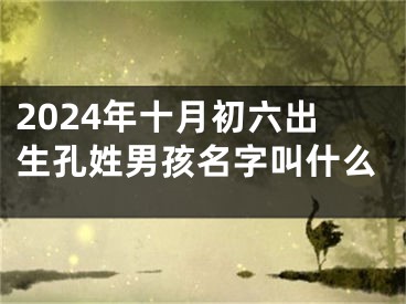 2024年十月初六出生孔姓男孩名字叫什么