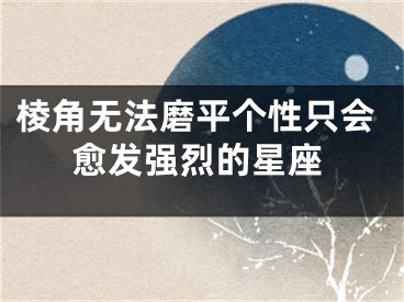 棱角无法磨平个性只会愈发强烈的星座