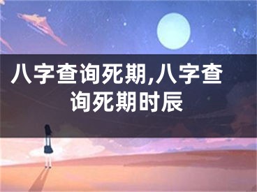 八字查询死期,八字查询死期时辰