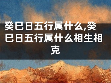 癸巳日五行属什么,癸巳日五行属什么相生相克