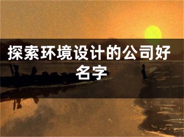 探索环境设计的公司好名字