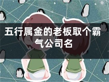 五行属金的老板取个霸气公司名