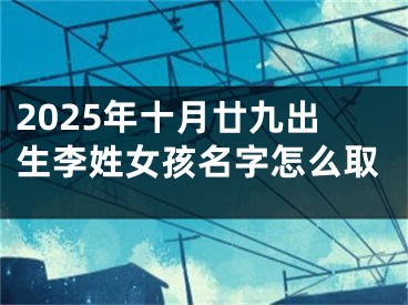 2025年十月廿九出生李姓女孩名字怎么取