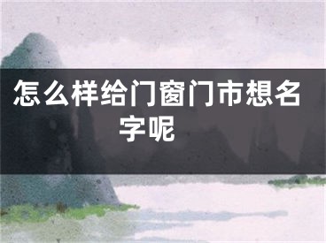 怎么样给门窗门市想名字呢