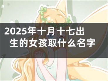 2025年十月十七出生的女孩取什么名字