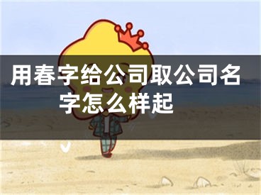 用春字给公司取公司名字怎么样起