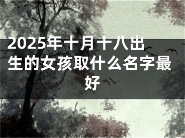 2025年十月十八出生的女孩取什么名字最好
