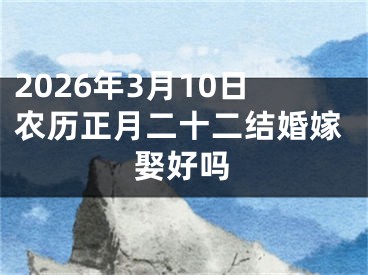 2026年3月10日农历正月二十二结婚嫁娶好吗