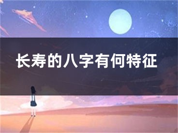 长寿的八字有何特征