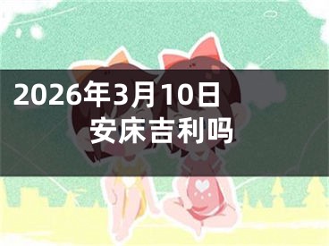 2026年3月10日安床吉利吗