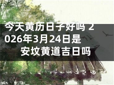 今天黄历日子好吗 2026年3月24日是安坟黄道吉日吗