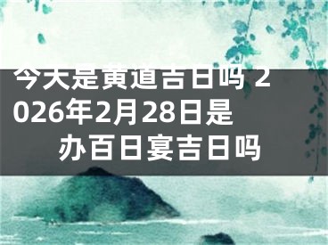 今天是黄道吉日吗 2026年2月28日是办百日宴吉日吗